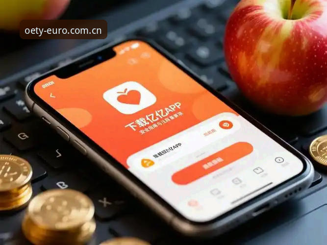 欧亿体育安全吗手机版 欧亿体育平台手机版安全使用全教程:从下载到登录的完整指南